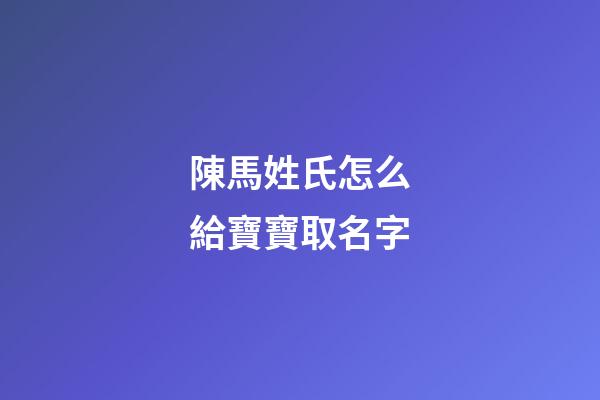 陳馬姓氏怎么給寶寶取名字(教育中的懲罰可以理解為什么)-第1張-寶寶起名-玄機派