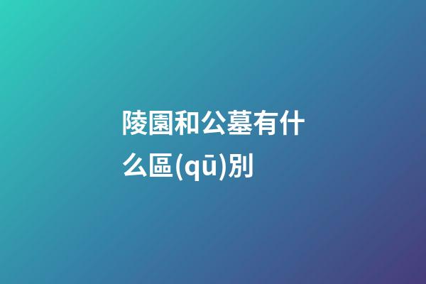 陵園和公墓有什么區(qū)別