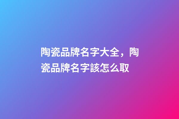 陶瓷品牌名字大全，陶瓷品牌名字該怎么取-第1張-商標(biāo)起名-玄機(jī)派