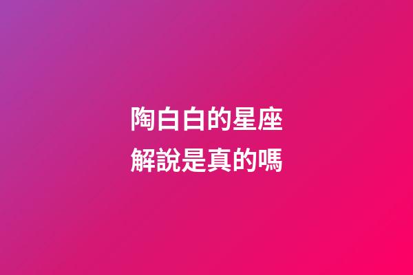 陶白白的星座解說是真的嗎-第1張-星座運勢-玄機派