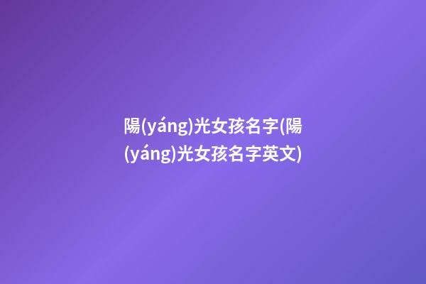 陽(yáng)光女孩名字(陽(yáng)光女孩名字英文)