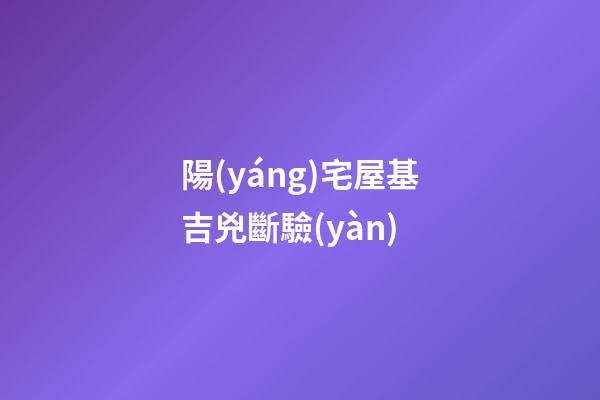 陽(yáng)宅屋基吉兇斷驗(yàn)