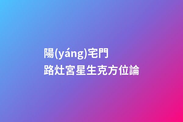 陽(yáng)宅門路灶宮星生克方位論