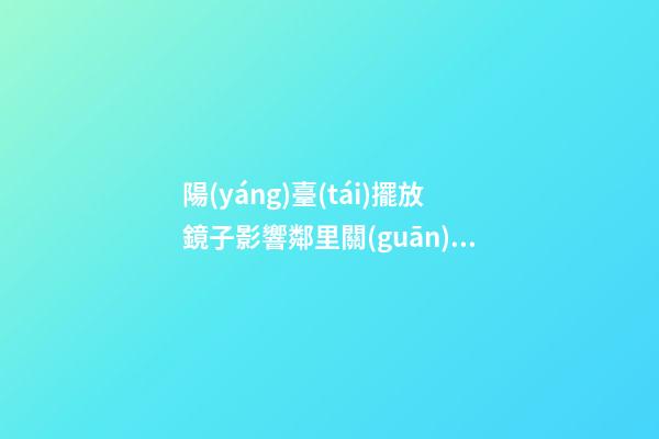 陽(yáng)臺(tái)擺放鏡子影響鄰里關(guān)系里