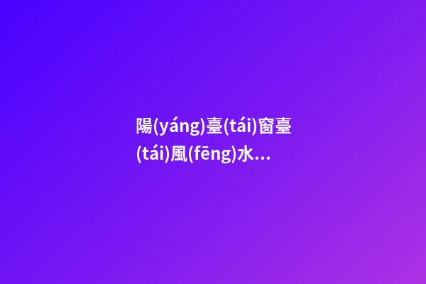 陽(yáng)臺(tái)窗臺(tái)風(fēng)水六禁忌