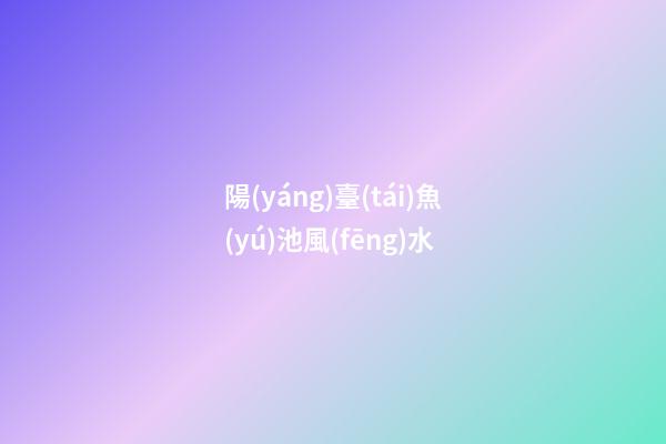 陽(yáng)臺(tái)魚(yú)池風(fēng)水