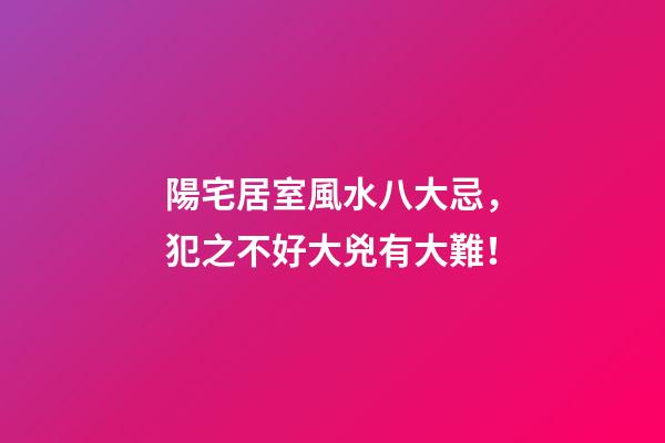 陽宅居室風水八大忌，犯之不好大兇有大難！