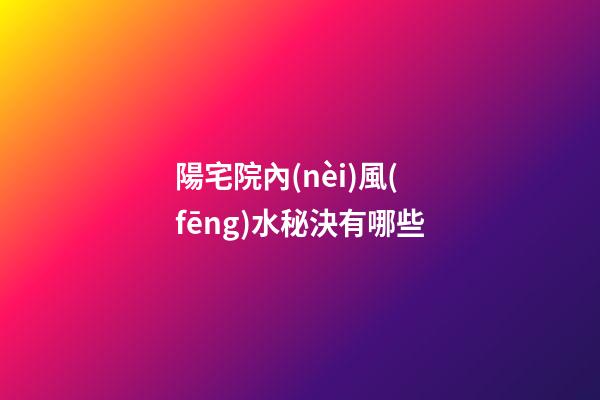 陽宅院內(nèi)風(fēng)水秘決有哪些