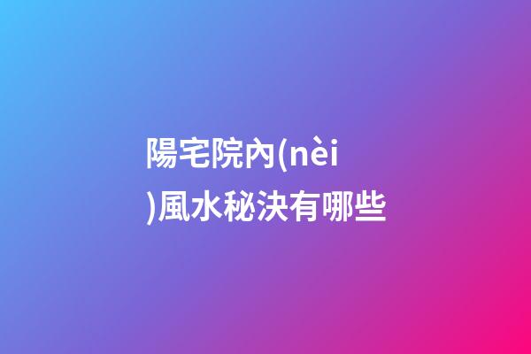 陽宅院內(nèi)風水秘決有哪些
