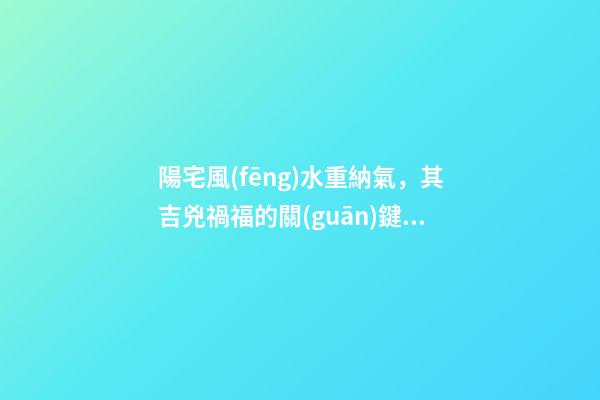 陽宅風(fēng)水重納氣，其吉兇禍福的關(guān)鍵就是門窗氣口