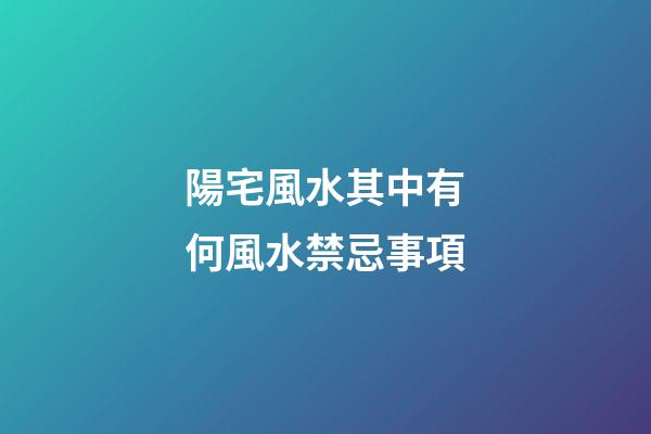 陽宅風水其中有何風水禁忌事項