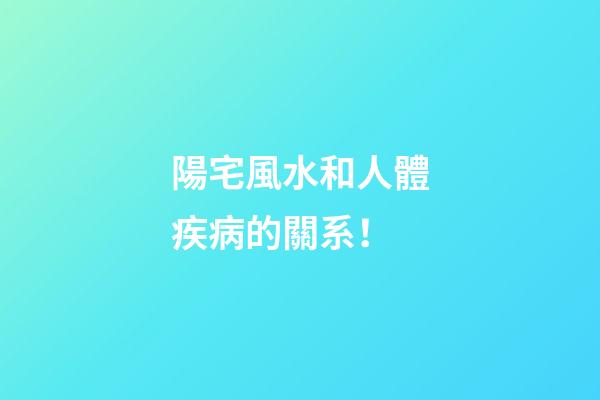 陽宅風水和人體疾病的關系！