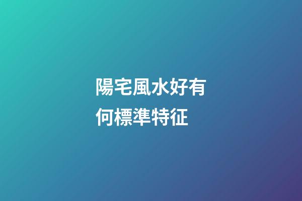 陽宅風水好有何標準特征