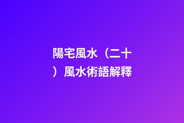 陽宅風水（二十）風水術語解釋
