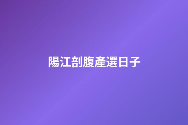 陽江剖腹產選日子