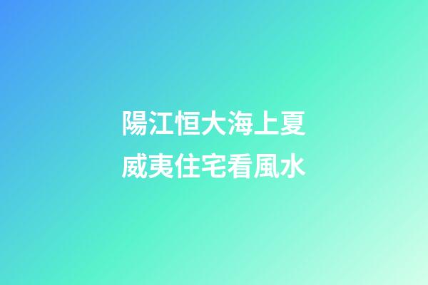 陽江恒大海上夏威夷住宅看風水