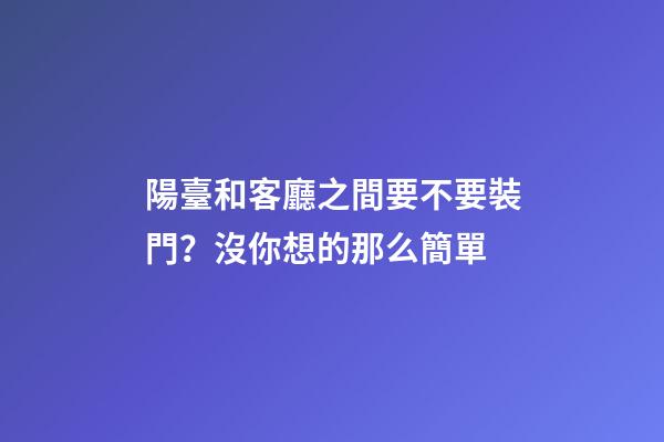 陽臺和客廳之間要不要裝門？沒你想的那么簡單