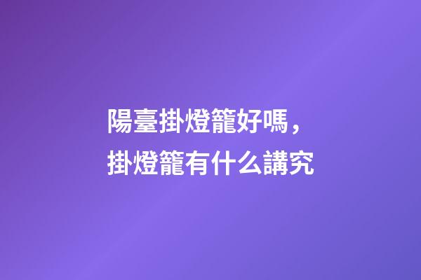 陽臺掛燈籠好嗎，掛燈籠有什么講究