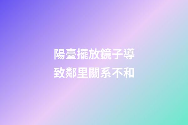 陽臺擺放鏡子導致鄰里關系不和