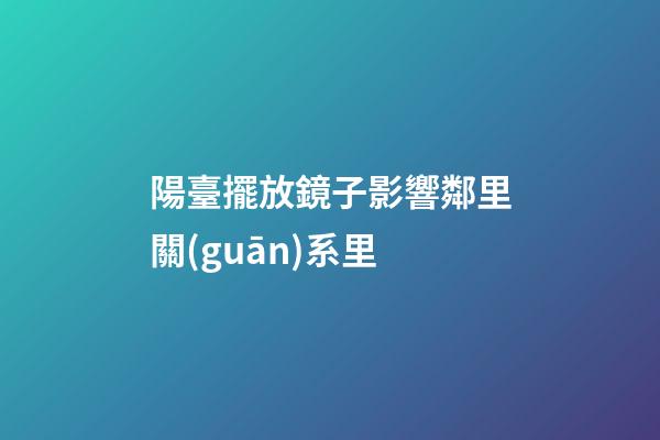 陽臺擺放鏡子影響鄰里關(guān)系里