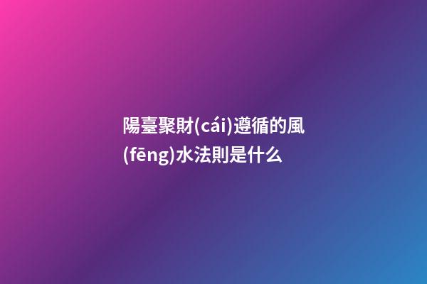 陽臺聚財(cái)遵循的風(fēng)水法則是什么