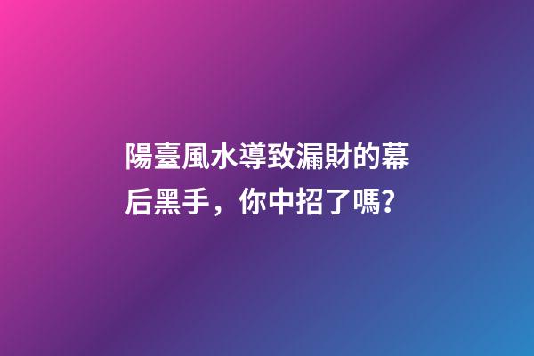 陽臺風水導致漏財的幕后黑手，你中招了嗎？