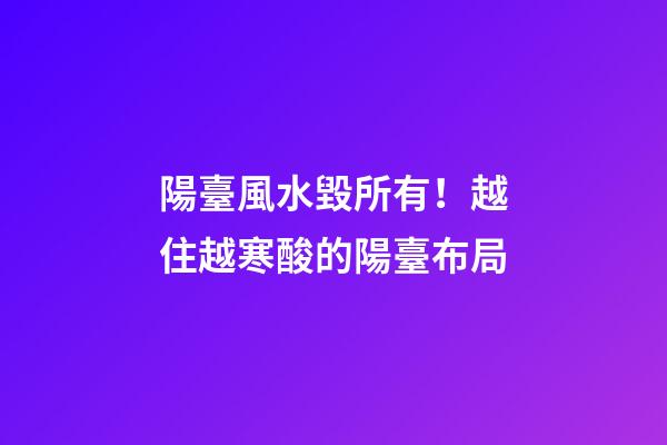 陽臺風水毀所有！越住越寒酸的陽臺布局