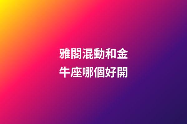 雅閣混動和金牛座哪個好開-第1張-星座運勢-玄機派