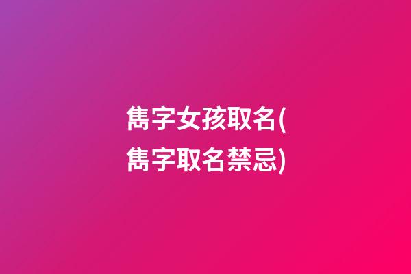 雋字女孩取名(雋字取名禁忌)