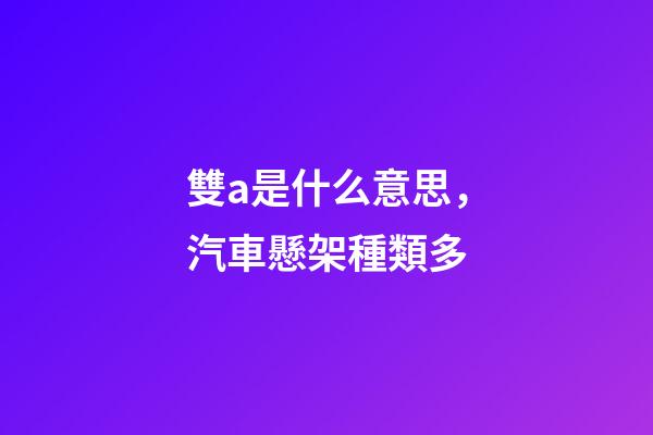 雙a是什么意思，汽車懸架種類多-第1張-觀點(diǎn)-玄機(jī)派