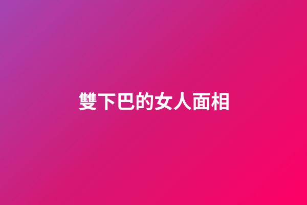 雙下巴的女人面相