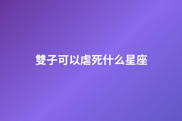 雙子可以虐死什么星座-第1張-星座運勢-玄機派