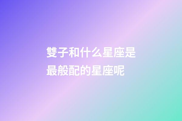 雙子和什么星座是最般配的星座呢-第1張-星座運勢-玄機派