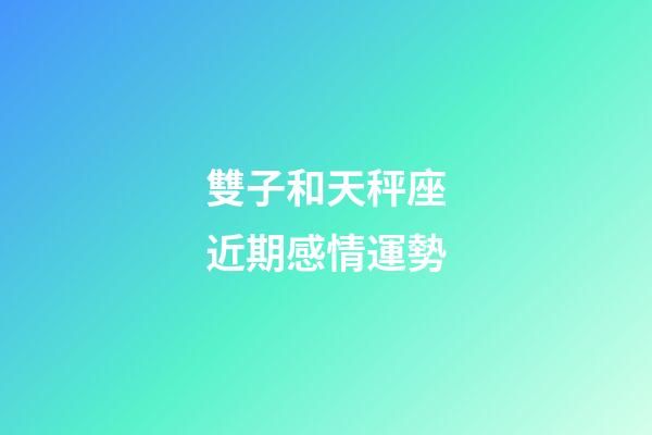 雙子和天秤座近期感情運勢-第1張-星座運勢-玄機(jī)派