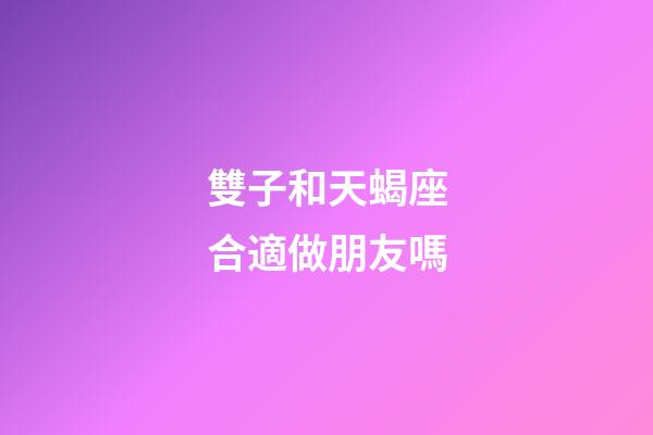 雙子和天蝎座合適做朋友嗎-第1張-星座運(yùn)勢(shì)-玄機(jī)派