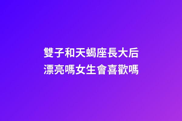 雙子和天蝎座長大后漂亮嗎女生會喜歡嗎-第1張-星座運勢-玄機派