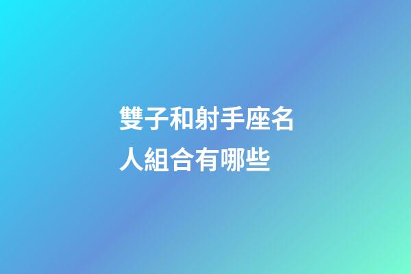 雙子和射手座名人組合有哪些-第1張-星座運勢-玄機派