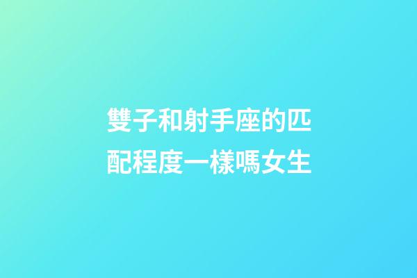 雙子和射手座的匹配程度一樣嗎女生-第1張-星座運勢-玄機派