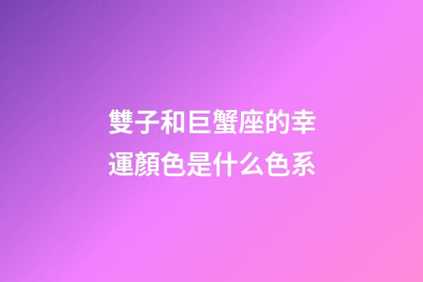 雙子和巨蟹座的幸運顏色是什么色系-第1張-星座運勢-玄機派