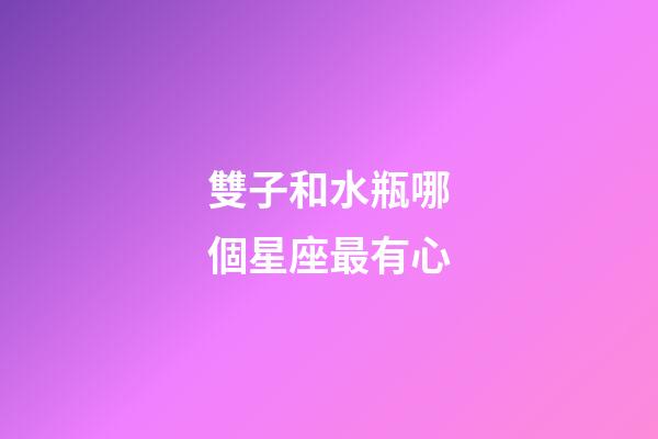 雙子和水瓶哪個星座最有心-第1張-星座運勢-玄機派