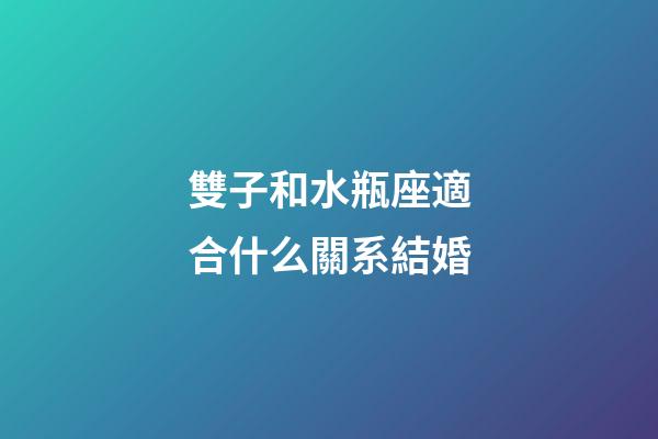 雙子和水瓶座適合什么關系結婚-第1張-星座運勢-玄機派