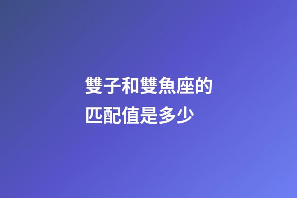 雙子和雙魚座的匹配值是多少-第1張-星座運勢-玄機派