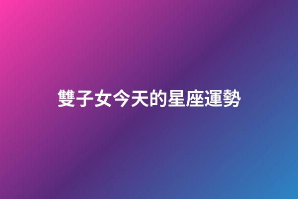 雙子女今天的星座運勢-第1張-星座運勢-玄機派