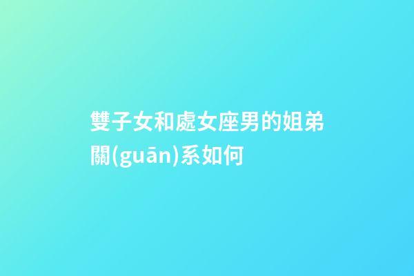 雙子女和處女座男的姐弟關(guān)系如何-第1張-星座運(yùn)勢-玄機(jī)派