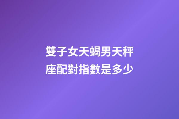 雙子女天蝎男天秤座配對指數是多少-第1張-星座運勢-玄機派