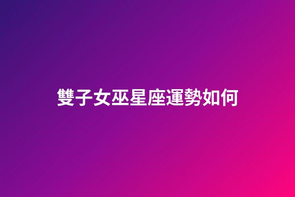 雙子女巫星座運勢如何-第1張-星座運勢-玄機派