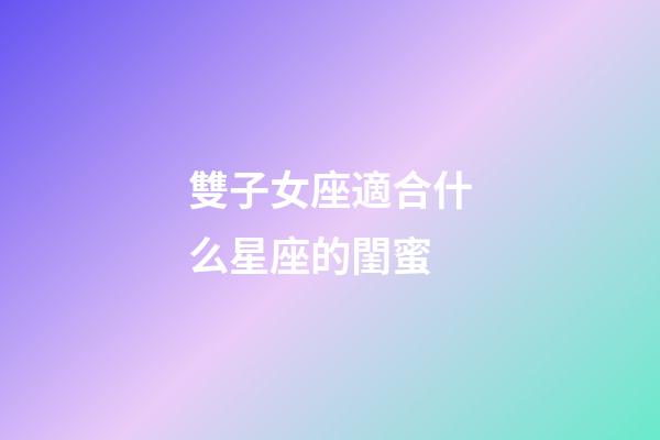 雙子女座適合什么星座的閨蜜-第1張-星座運勢-玄機派