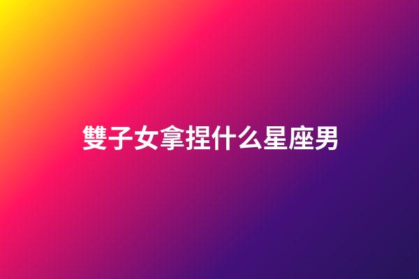 雙子女拿捏什么星座男-第1張-星座運(yùn)勢-玄機(jī)派
