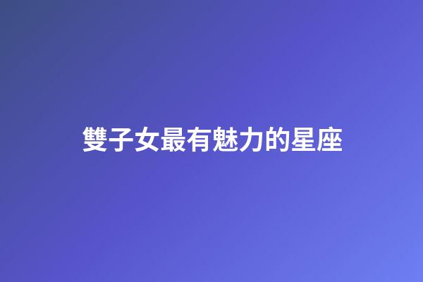 雙子女最有魅力的星座-第1張-星座運(yùn)勢-玄機(jī)派
