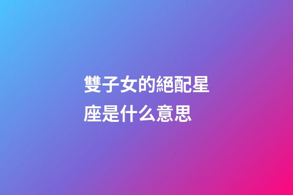 雙子女的絕配星座是什么意思